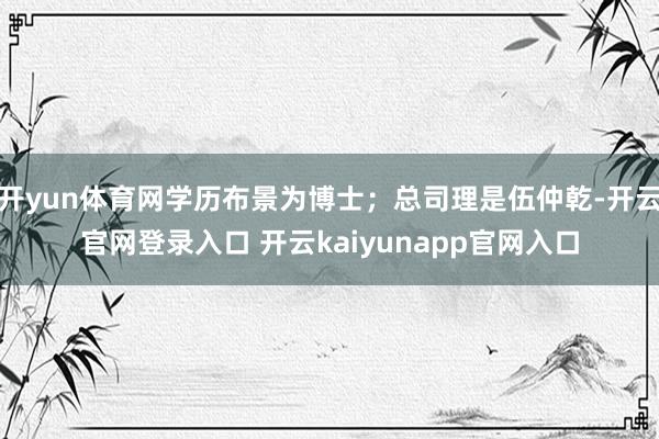开yun体育网学历布景为博士；总司理是伍仲乾-开云官网登录入口 开云kaiyunapp官网入口