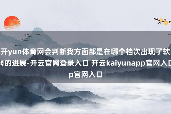 开yun体育网会判断我方面部是在哪个档次出现了软弱的进展-开云官网登录入口 开云kaiyunapp官网入口