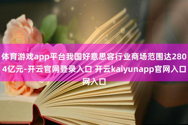 体育游戏app平台我国好意思容行业商场范围达2804亿元-开云官网登录入口 开云kaiyunapp官网入口