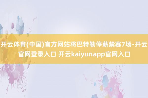 开云体育(中国)官方网站将巴特勒停薪禁赛7场-开云官网登录入口 开云kaiyunapp官网入口