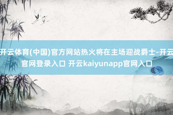 开云体育(中国)官方网站热火将在主场迎战爵士-开云官网登录入口 开云kaiyunapp官网入口