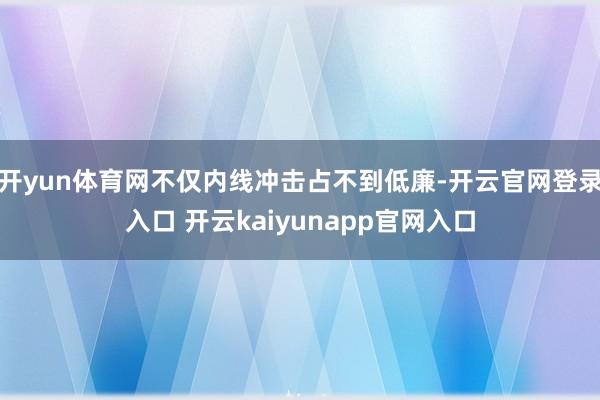 开yun体育网不仅内线冲击占不到低廉-开云官网登录入口 开云kaiyunapp官网入口