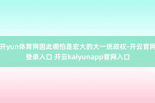 开yun体育网因此哪怕是宏大的大一统政权-开云官网登录入口 开云kaiyunapp官网入口