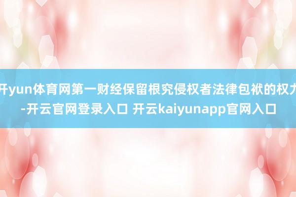 开yun体育网第一财经保留根究侵权者法律包袱的权力-开云官网登录入口 开云kaiyunapp官网入口