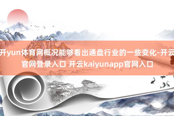 开yun体育网概况能够看出通盘行业的一些变化-开云官网登录入口 开云kaiyunapp官网入口