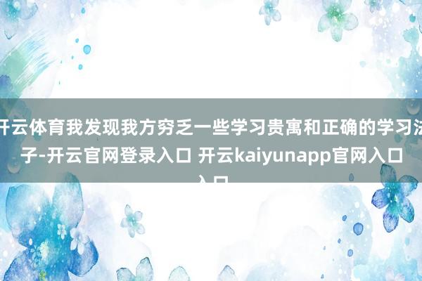 开云体育我发现我方穷乏一些学习贵寓和正确的学习法子-开云官网登录入口 开云kaiyunapp官网入口