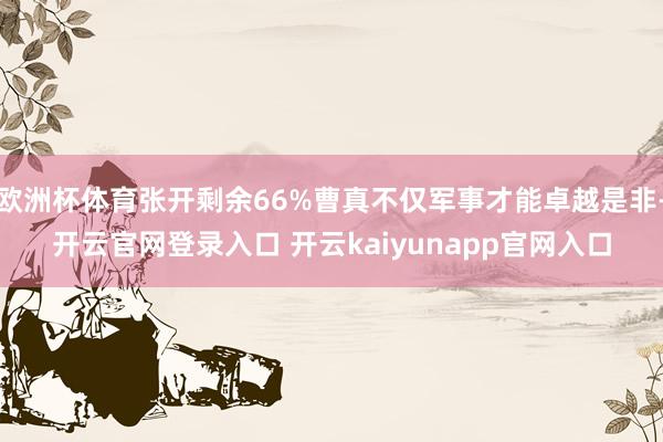 欧洲杯体育张开剩余66%曹真不仅军事才能卓越是非-开云官网登录入口 开云kaiyunapp官网入口