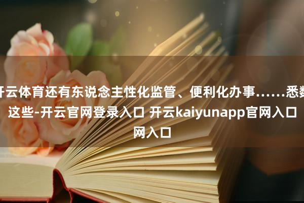 开云体育还有东说念主性化监管、便利化办事……悉数这些-开云官网登录入口 开云kaiyunapp官网入口