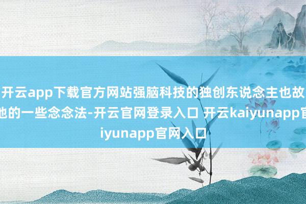 开云app下载官方网站强脑科技的独创东说念主也故意谈了他的一些念念法-开云官网登录入口 开云kaiyunapp官网入口