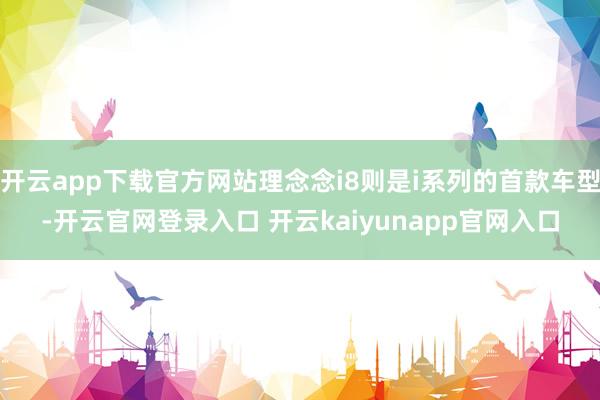 开云app下载官方网站理念念i8则是i系列的首款车型-开云官网登录入口 开云kaiyunapp官网入口