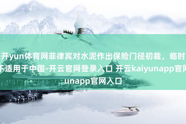 开yun体育网菲律宾对水泥作出保险门径初裁，临时门径不适用于中国-开云官网登录入口 开云kaiyunapp官网入口