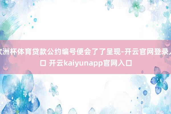 欧洲杯体育贷款公约编号便会了了呈现-开云官网登录入口 开云kaiyunapp官网入口