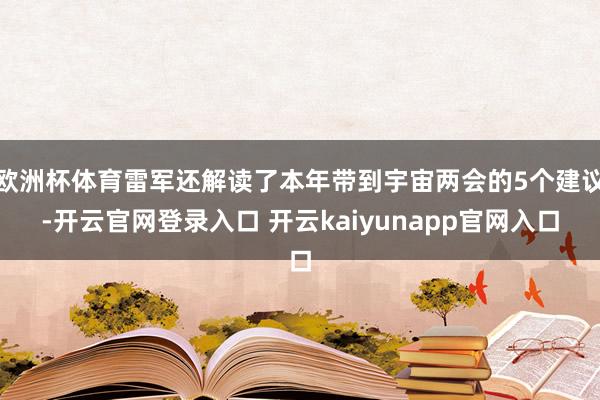 欧洲杯体育雷军还解读了本年带到宇宙两会的5个建议-开云官网登录入口 开云kaiyunapp官网入口