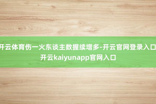 开云体育伤一火东谈主数握续增多-开云官网登录入口 开云kaiyunapp官网入口