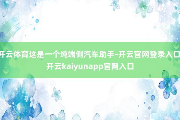 开云体育这是一个纯端侧汽车助手-开云官网登录入口 开云kaiyunapp官网入口