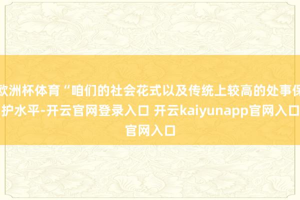 欧洲杯体育“咱们的社会花式以及传统上较高的处事保护水平-开云官网登录入口 开云kaiyunapp官网入口