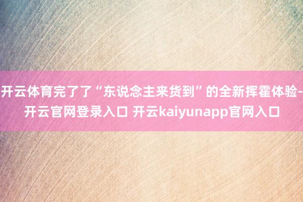 开云体育完了了“东说念主来货到”的全新挥霍体验-开云官网登录入口 开云kaiyunapp官网入口
