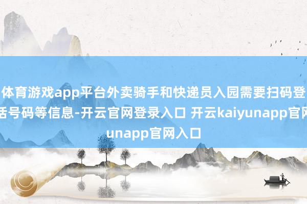体育游戏app平台外卖骑手和快递员入园需要扫码登记电话号码等信息-开云官网登录入口 开云kaiyunapp官网入口
