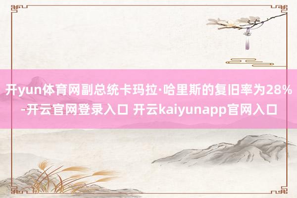 开yun体育网副总统卡玛拉·哈里斯的复旧率为28%-开云官网登录入口 开云kaiyunapp官网入口