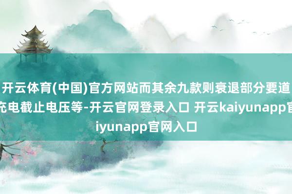 开云体育(中国)官方网站而其余九款则衰退部分要道信息如充电截止电压等-开云官网登录入口 开云kaiyunapp官网入口