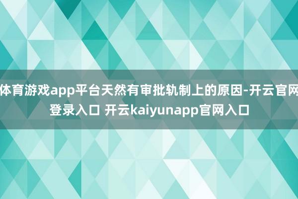 体育游戏app平台天然有审批轨制上的原因-开云官网登录入口 开云kaiyunapp官网入口