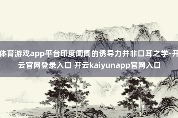 体育游戏app平台印度阛阓的诱导力并非口耳之学-开云官网登录入口 开云kaiyunapp官网入口