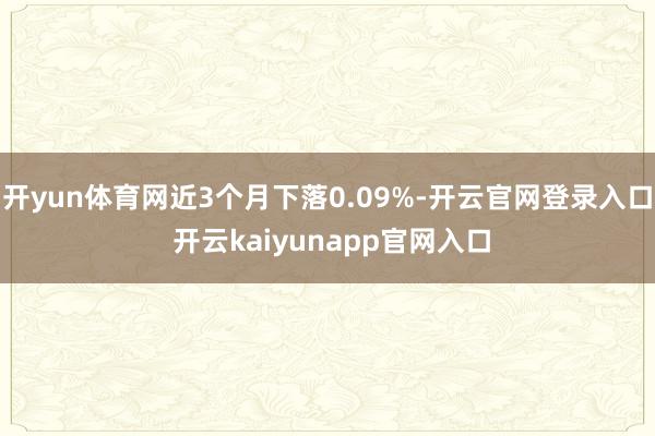 开yun体育网近3个月下落0.09%-开云官网登录入口 开云kaiyunapp官网入口