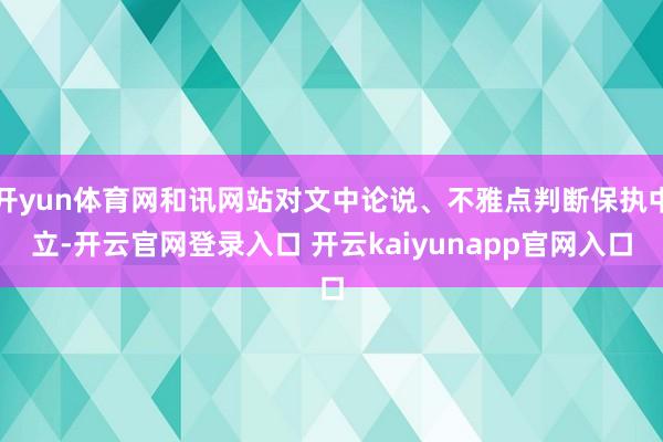开yun体育网和讯网站对文中论说、不雅点判断保执中立-开云官网登录入口 开云kaiyunapp官网入口