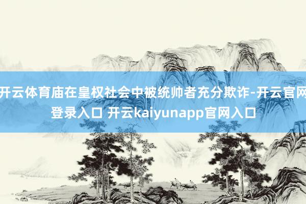 开云体育庙在皇权社会中被统帅者充分欺诈-开云官网登录入口 开云kaiyunapp官网入口