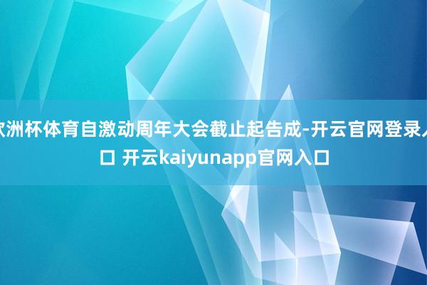 欧洲杯体育自激动周年大会截止起告成-开云官网登录入口 开云kaiyunapp官网入口