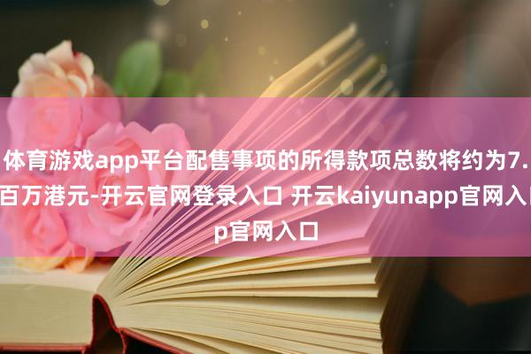 体育游戏app平台配售事项的所得款项总数将约为7.0百万港元-开云官网登录入口 开云kaiyunapp官网入口