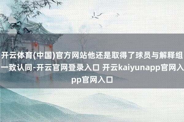 开云体育(中国)官方网站他还是取得了球员与解释组的一致认同-开云官网登录入口 开云kaiyunapp官网入口