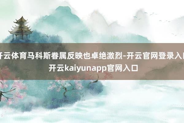 开云体育马科斯眷属反映也卓绝激烈-开云官网登录入口 开云kaiyunapp官网入口