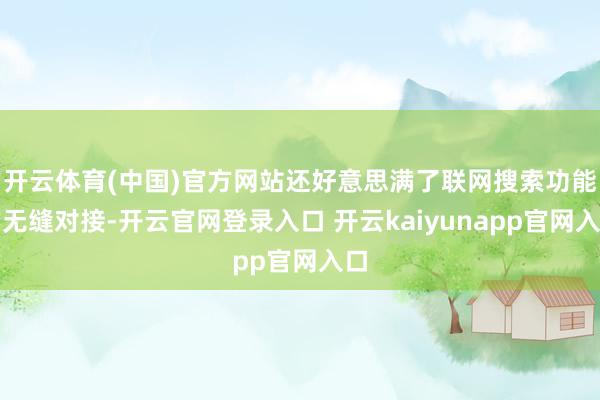 开云体育(中国)官方网站还好意思满了联网搜索功能的无缝对接-开云官网登录入口 开云kaiyunapp官网入口
