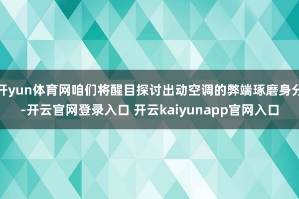 开yun体育网咱们将醒目探讨出动空调的弊端琢磨身分-开云官网登录入口 开云kaiyunapp官网入口