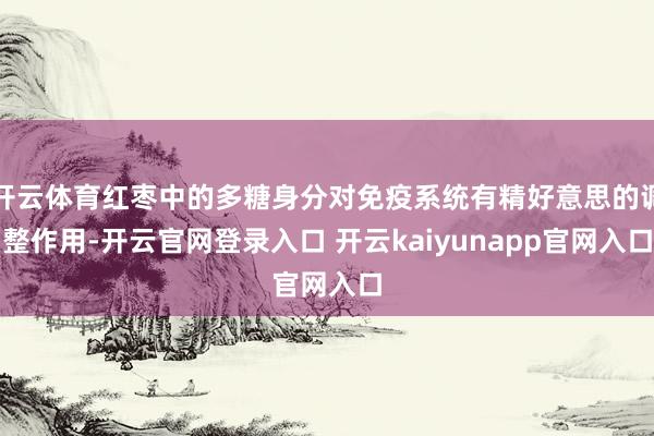 开云体育红枣中的多糖身分对免疫系统有精好意思的调整作用-开云官网登录入口 开云kaiyunapp官网入口