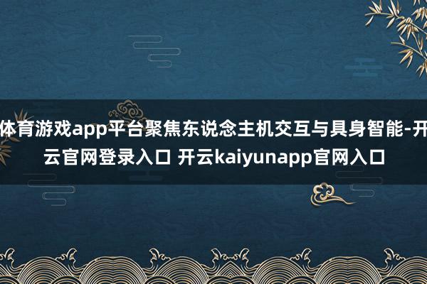 体育游戏app平台聚焦东说念主机交互与具身智能-开云官网登录入口 开云kaiyunapp官网入口