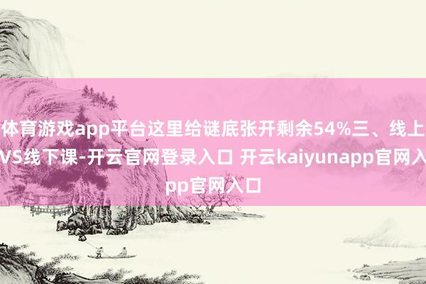 体育游戏app平台这里给谜底张开剩余54%三、线上课VS线下课-开云官网登录入口 开云kaiyunapp官网入口