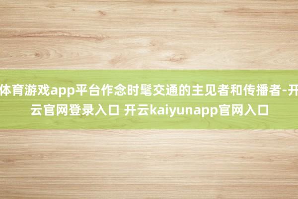 体育游戏app平台作念时髦交通的主见者和传播者-开云官网登录入口 开云kaiyunapp官网入口