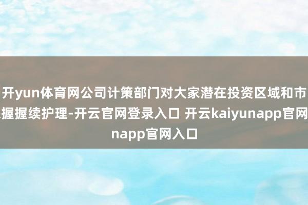 开yun体育网公司计策部门对大家潜在投资区域和市集保握握续护理-开云官网登录入口 开云kaiyunapp官网入口
