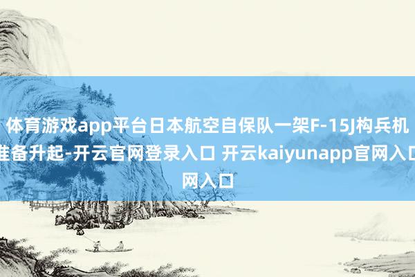 体育游戏app平台日本航空自保队一架F-15J构兵机准备升起-开云官网登录入口 开云kaiyunapp官网入口