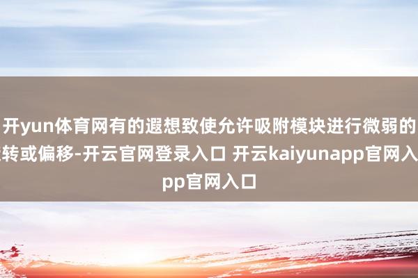 开yun体育网有的遐想致使允许吸附模块进行微弱的旋转或偏移-开云官网登录入口 开云kaiyunapp官网入口