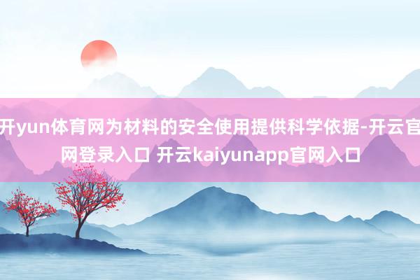 开yun体育网为材料的安全使用提供科学依据-开云官网登录入口 开云kaiyunapp官网入口