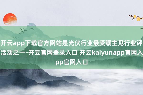 开云app下载官方网站是光伏行业最受瞩主见行业评比活动之一-开云官网登录入口 开云kaiyunapp官网入口