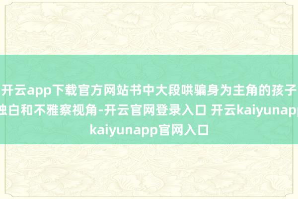 开云app下载官方网站书中大段哄骗身为主角的孩子们的内心独白和不雅察视角-开云官网登录入口 开云kaiyunapp官网入口