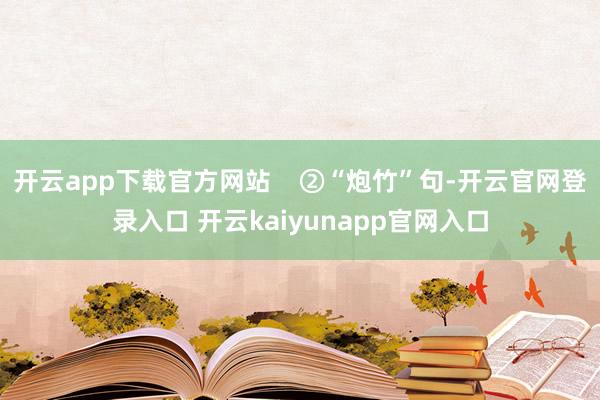 开云app下载官方网站    ②“炮竹”句-开云官网登录入口 开云kaiyunapp官网入口