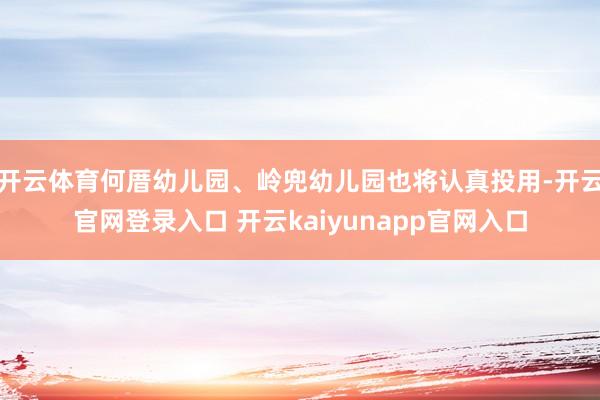 开云体育何厝幼儿园、岭兜幼儿园也将认真投用-开云官网登录入口 开云kaiyunapp官网入口