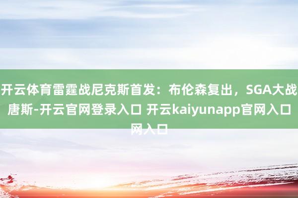 开云体育雷霆战尼克斯首发：布伦森复出，SGA大战唐斯-开云官网登录入口 开云kaiyunapp官网入口