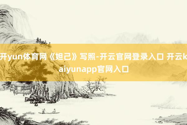 开yun体育网《妲己》写照-开云官网登录入口 开云kaiyunapp官网入口