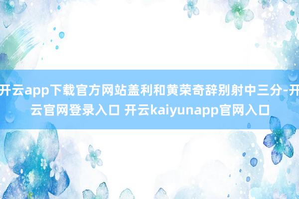 开云app下载官方网站盖利和黄荣奇辞别射中三分-开云官网登录入口 开云kaiyunapp官网入口